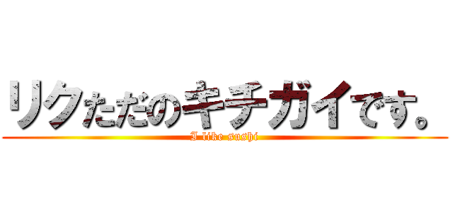 リクただのキチガイです。 (I like sushi)