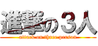 進撃の３人 (attack on three person)