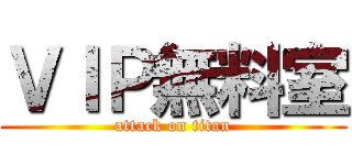 ＶＩＰ無料室 (attack on titan)