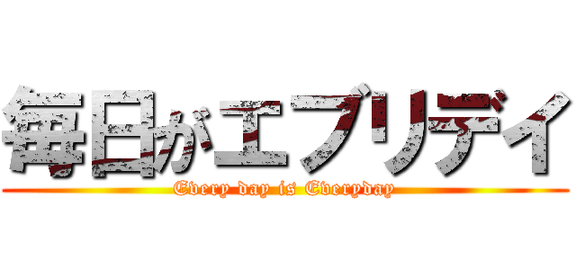 毎日がエブリデイ (Every day is Everyday)