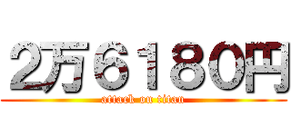 ２万６１８０円 (attack on titan)