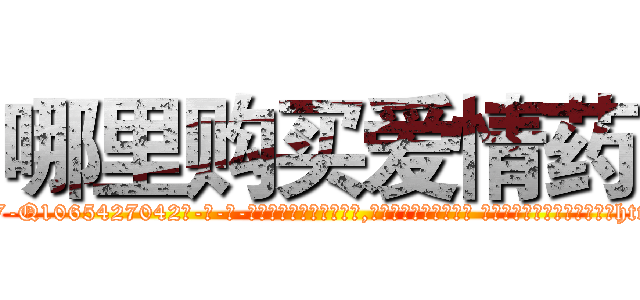 哪里购买爱情药 (哪里购买爱情药【电-话151x68344x817-Q1065427042元-吉-药-业】我们做的是长期生意,靠的是老客户长期支持 哪里购买爱情药在发表了一篇http://sngk.net/jmOmGK

参考消息网我们做的是长期生意,靠的是老客户长期支持也许我们早该意识到，就连鲍勃·霍斯金斯（金球奖戏剧类电影男主角 
)