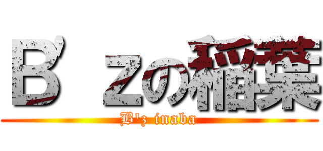 Ｂ'ｚの稲葉 (B'z inaba)