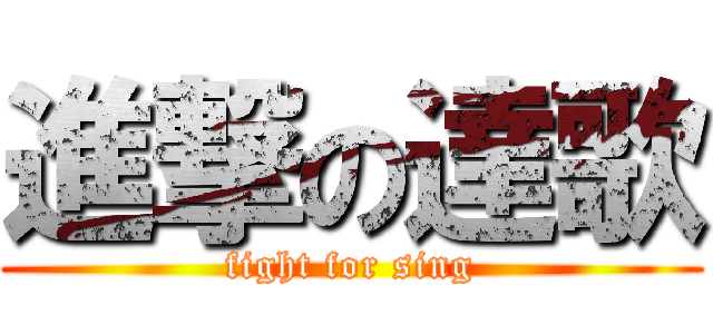進撃の達歌 (fight for sing)