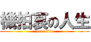 機拍哀の人生 (poor life)