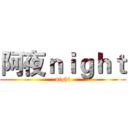 阿夜ｎｉｇｈｔ (night)