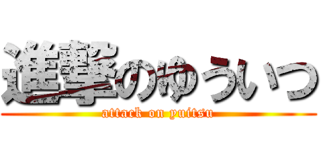 進撃のゆういつ (attack on yuitsu)