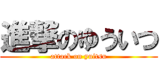 進撃のゆういつ (attack on yuitsu)
