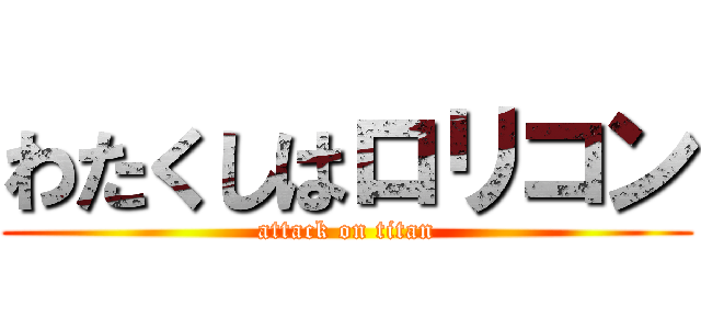 わたくしはロリコン (attack on titan)