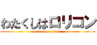 わたくしはロリコン (attack on titan)