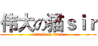 伟大の猫ｓｉｒ (attack on titan)