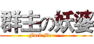 群主の妖婆 (Fuck Me~~~)