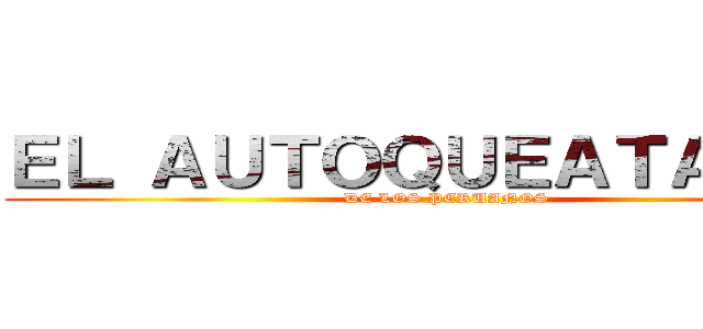 ＥＬ ＡＵＴＯＱＵＥＡＴＡＱＵＥ (DE LOS PERUANOS)