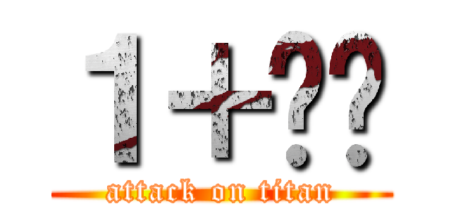 １＋ㄩㄊ (attack on titan)