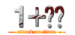 １＋ㄩㄊ (attack on titan)