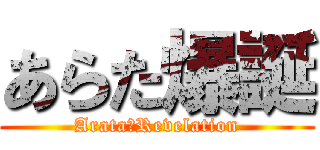 あらた爆誕 (Arata　Revelation)