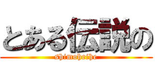 とある伝説の (shimoheihe)