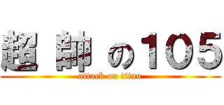 超 帥 の１０５ (attack on titan)