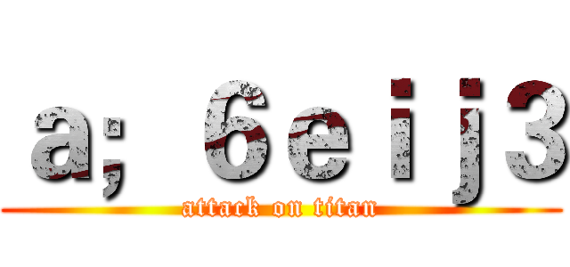 ａ；６ｅｉｊ３ (attack on titan)