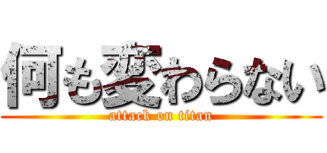 何も変わらない (attack on titan)