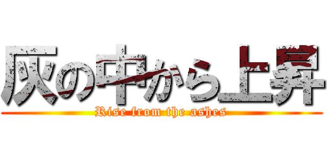 灰の中から上昇 (Rise from the ashes)