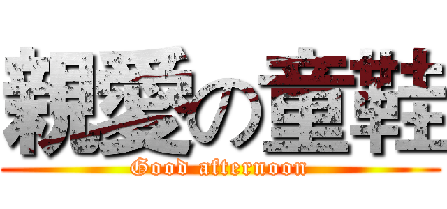 親愛の童鞋 (Good afternoon)