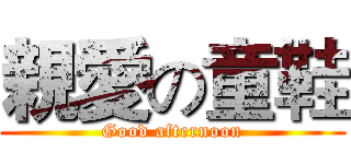 親愛の童鞋 (Good afternoon)