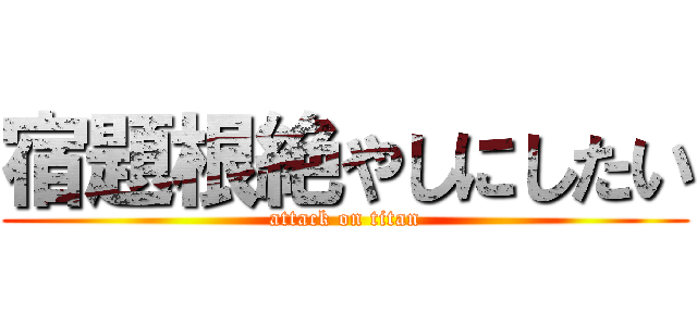 宿題根絶やしにしたい (attack on titan)