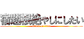 宿題根絶やしにしたい (attack on titan)