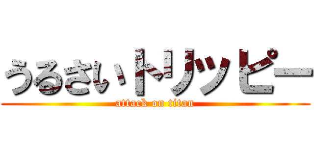 うるさいトリッピー (attack on titan)