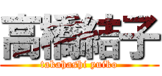 高橋結子 (takahashi yuiko)