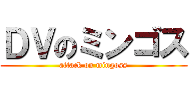 ＤＶのミンゴス (attack on mingoss)