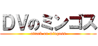 ＤＶのミンゴス (attack on mingoss)