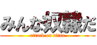 みんな奴隷だ (attack on titan)