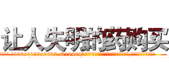 让人失明的药购买 (让人失明的药购买【电.话186x0156x9662-Q194843976林氏药业】我们做的是长期生意,靠的是老客户长期支持
参考消息网2月20日报道 韩媒称，“剩女多、离婚率高的城市，房价一定会上涨。”这是中国经济学家金岩石2016年12月参加在上海举行的房地产相关论坛时说的话。
)