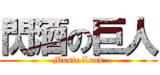 閃酒の巨人 (Music Land)