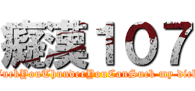 癡漢１０７ (FuckYouThunderYouCanSuck my dick)