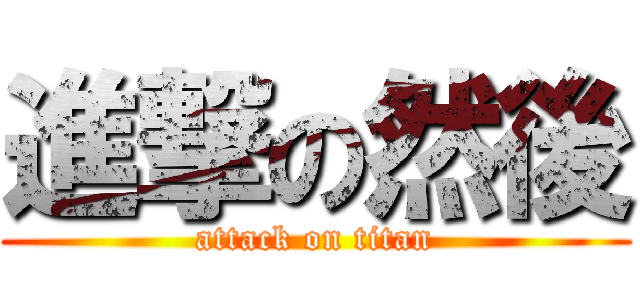 進撃の然後 (attack on titan)