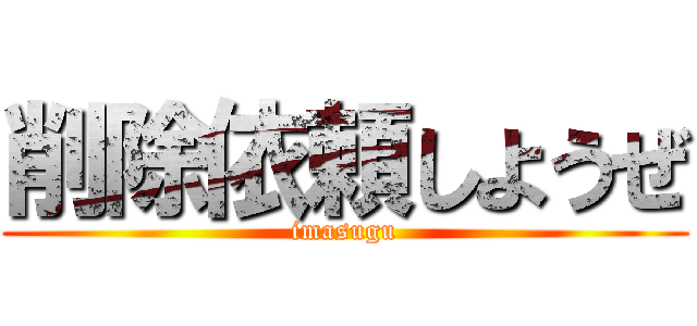 削除依頼しようぜ (imasugu)