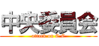 中央委員会 (attack on C.C)