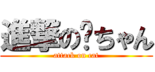 進撃の貓ちゃん (attack on cat)