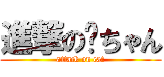 進撃の貓ちゃん (attack on cat)