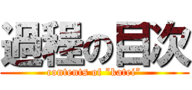 過程の目次 (contents of ”katei”)