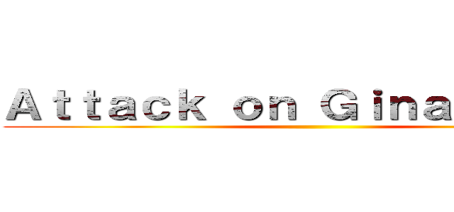 Ａｔｔａｃｋ ｏｎ Ｇｉｎａｔｅｍｐｏ ()