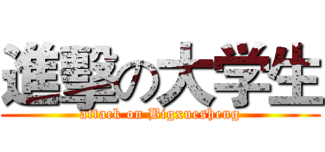進擊の大学生 (attack on Bigxuesheng)