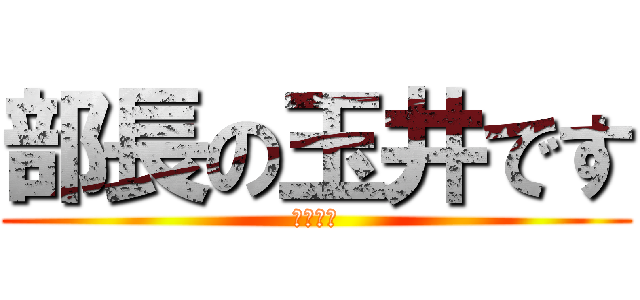 部長の玉井です (たまさん)