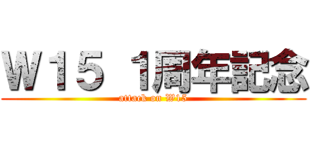 Ｗ１５ １周年記念 (attack on W15)