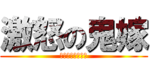 激怒の鬼嫁 (ゲキオコノアスナ)