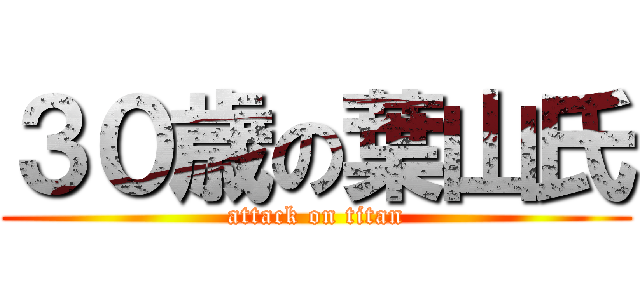 ３０歳の葉山氏 (attack on titan)