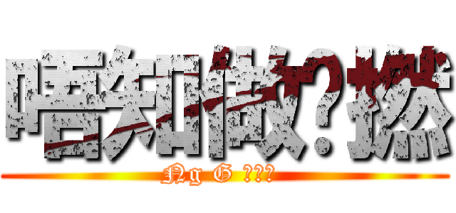 唔知做乜撚 (Ng G 做乜撚 )